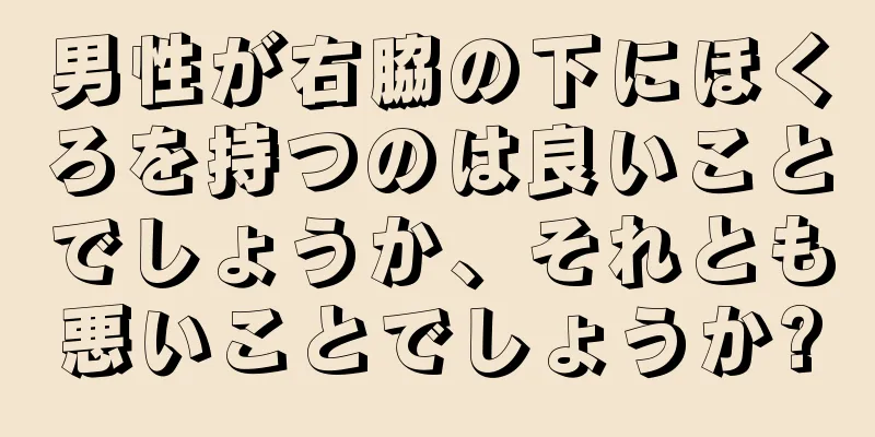 男性が右脇の下にほくろを持つのは良いことでしょうか、それとも悪いことでしょうか?