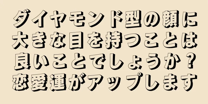 ダイヤモンド型の顔に大きな目を持つことは良いことでしょうか？恋愛運がアップします