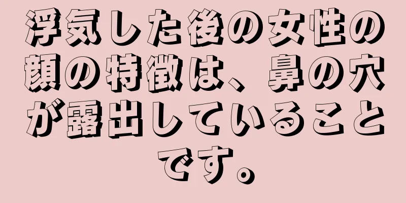 浮気した後の女性の顔の特徴は、鼻の穴が露出していることです。