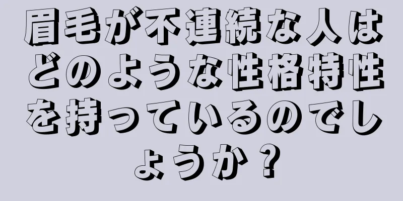 眉毛が不連続な人はどのような性格特性を持っているのでしょうか？