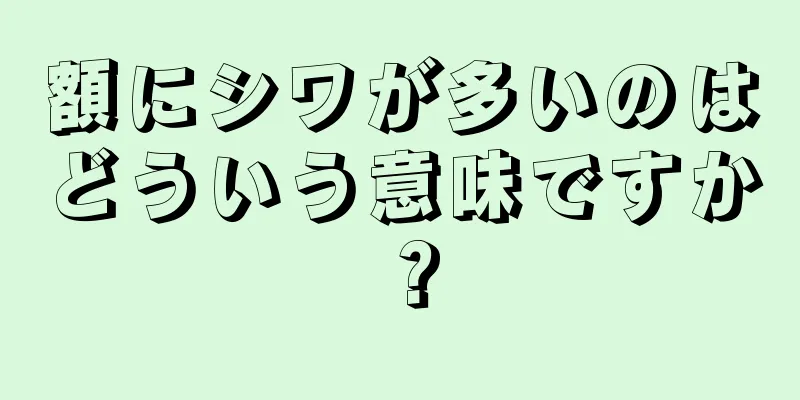 額にシワが多いのはどういう意味ですか？