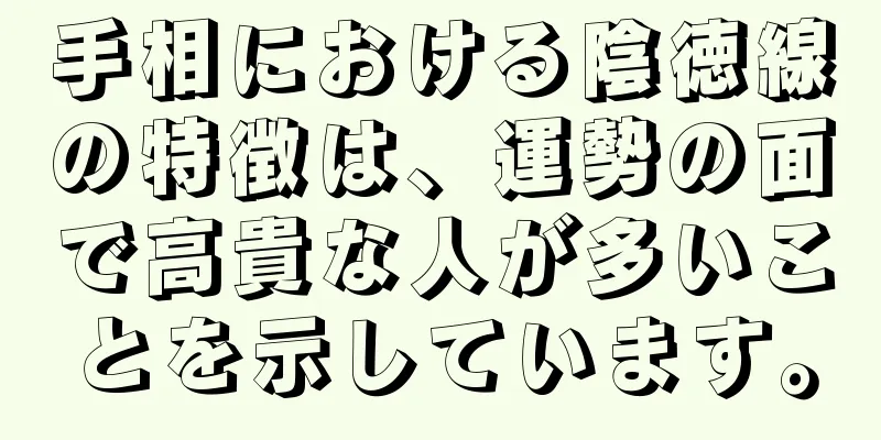 手相における陰徳線の特徴は、運勢の面で高貴な人が多いことを示しています。