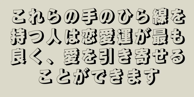 これらの手のひら線を持つ人は恋愛運が最も良く、愛を引き寄せることができます