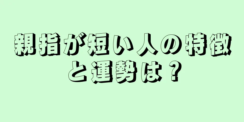 親指が短い人の特徴と運勢は？