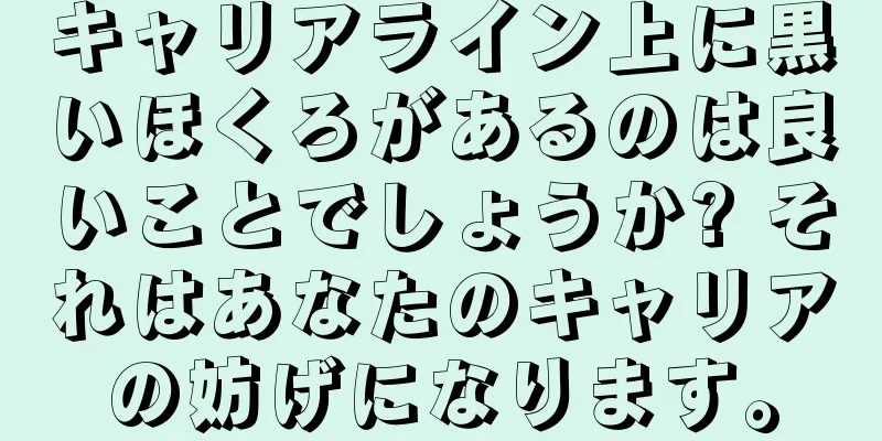 キャリアライン上に黒いほくろがあるのは良いことでしょうか? それはあなたのキャリアの妨げになります。