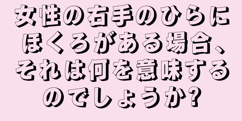 女性の右手のひらにほくろがある場合、それは何を意味するのでしょうか?