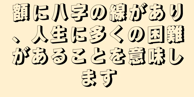 額に八字の線があり、人生に多くの困難があることを意味します