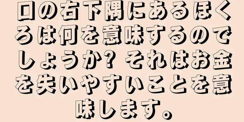 口の右下隅にあるほくろは何を意味するのでしょうか? それはお金を失いやすいことを意味します。