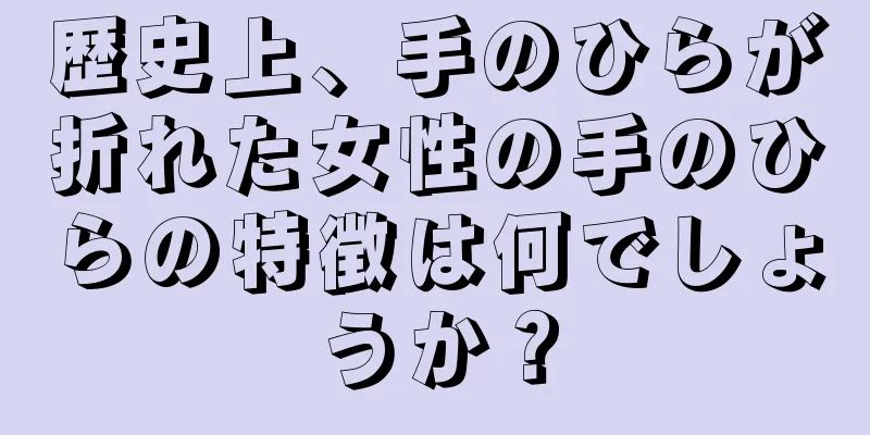 歴史上、手のひらが折れた女性の手のひらの特徴は何でしょうか？