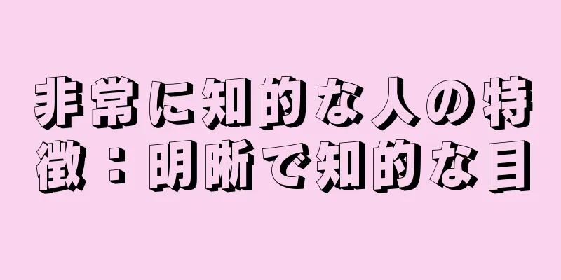 非常に知的な人の特徴：明晰で知的な目