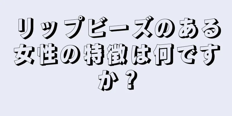 リップビーズのある女性の特徴は何ですか？