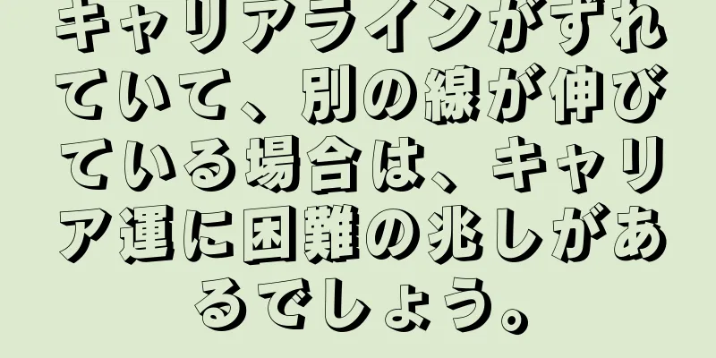 キャリアラインがずれていて、別の線が伸びている場合は、キャリア運に困難の兆しがあるでしょう。