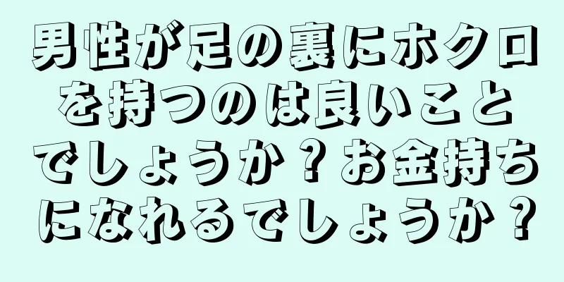 男性が足の裏にホクロを持つのは良いことでしょうか？お金持ちになれるでしょうか？