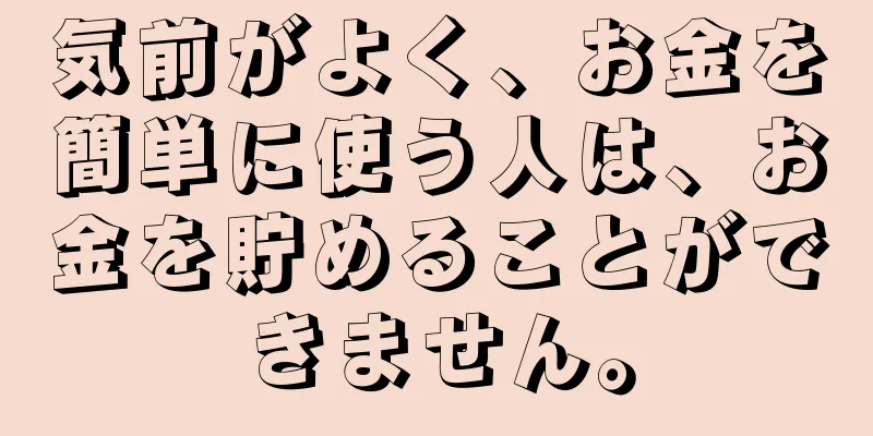 気前がよく、お金を簡単に使う人は、お金を貯めることができません。