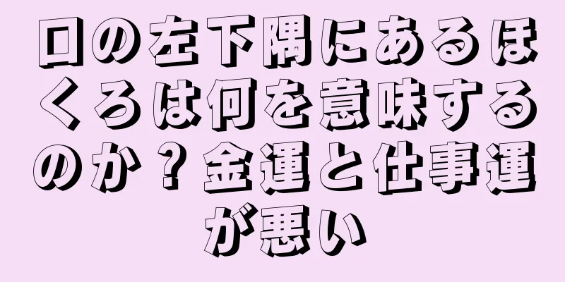 口の左下隅にあるほくろは何を意味するのか？金運と仕事運が悪い