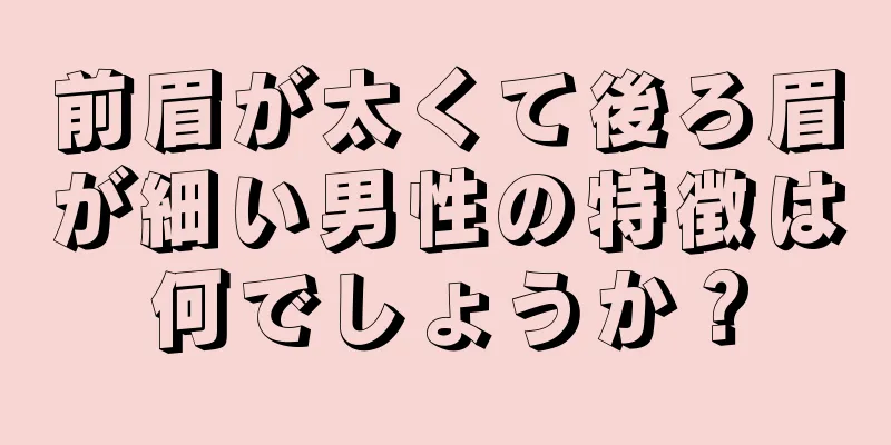 前眉が太くて後ろ眉が細い男性の特徴は何でしょうか？