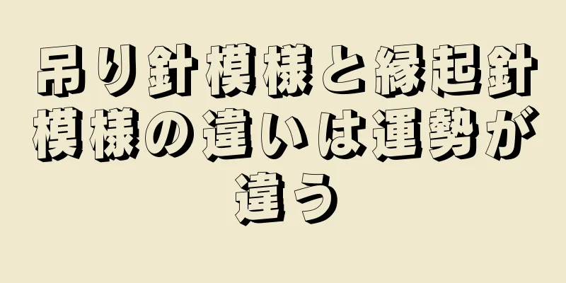 吊り針模様と縁起針模様の違いは運勢が違う