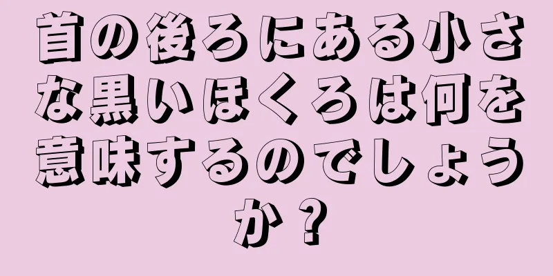 首の後ろにある小さな黒いほくろは何を意味するのでしょうか？