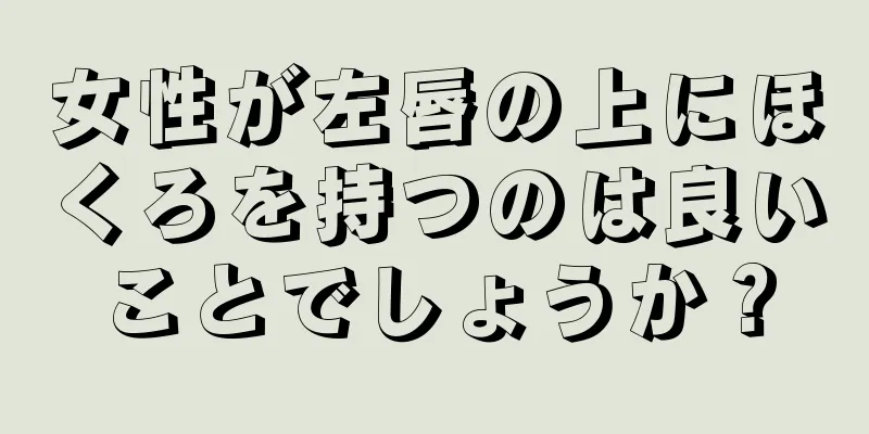 女性が左唇の上にほくろを持つのは良いことでしょうか？