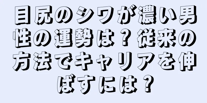 目尻のシワが濃い男性の運勢は？従来の方法でキャリアを伸ばすには？