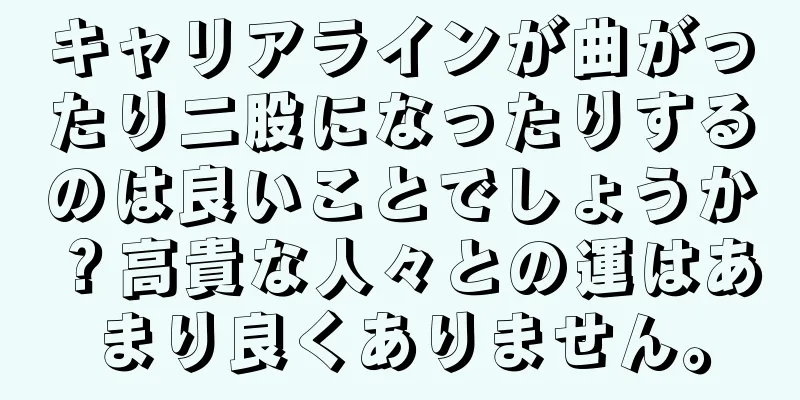 キャリアラインが曲がったり二股になったりするのは良いことでしょうか？高貴な人々との運はあまり良くありません。