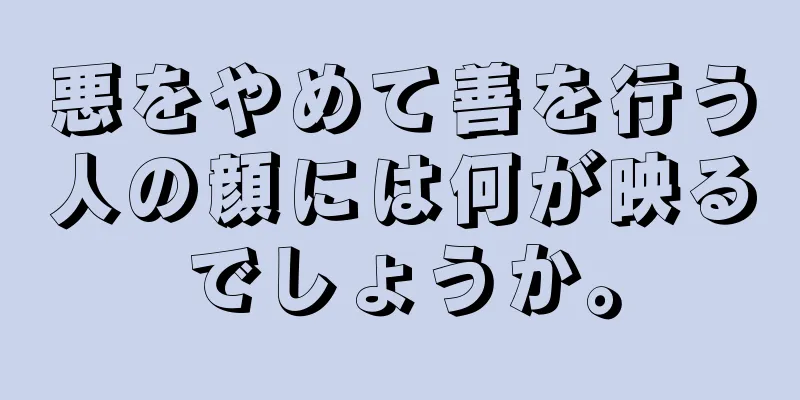 悪をやめて善を行う人の顔には何が映るでしょうか。