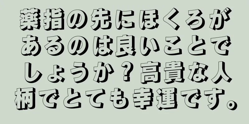 薬指の先にほくろがあるのは良いことでしょうか？高貴な人柄でとても幸運です。