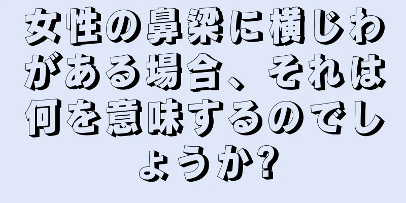 女性の鼻梁に横じわがある場合、それは何を意味するのでしょうか?