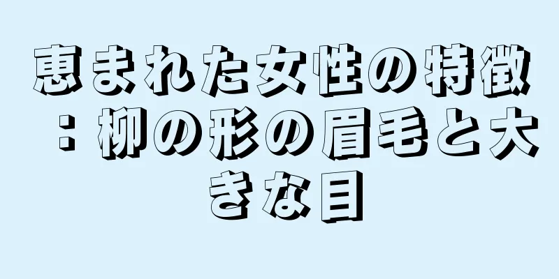 恵まれた女性の特徴：柳の形の眉毛と大きな目