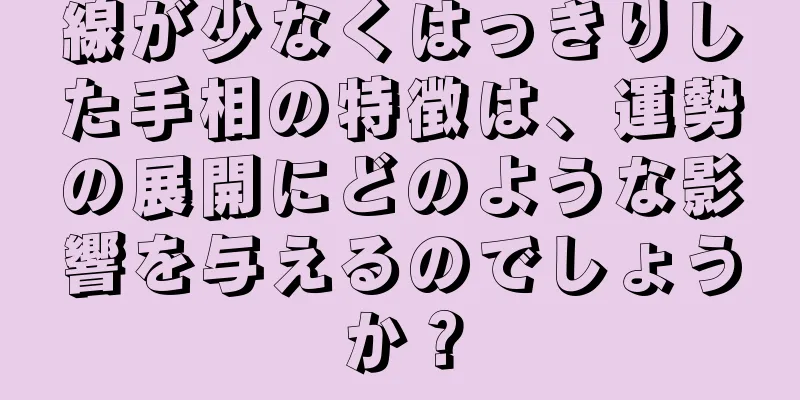 線が少なくはっきりした手相の特徴は、運勢の展開にどのような影響を与えるのでしょうか？