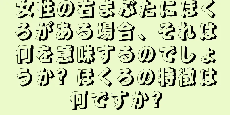 女性の右まぶたにほくろがある場合、それは何を意味するのでしょうか? ほくろの特徴は何ですか?