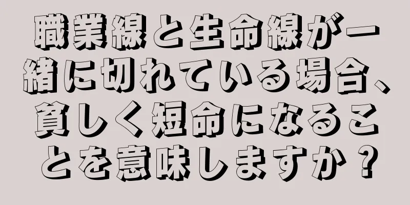 職業線と生命線が一緒に切れている場合、貧しく短命になることを意味しますか？