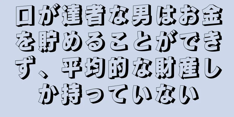 口が達者な男はお金を貯めることができず、平均的な財産しか持っていない