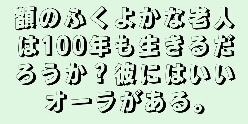 額のふくよかな老人は100年も生きるだろうか？彼にはいいオーラがある。