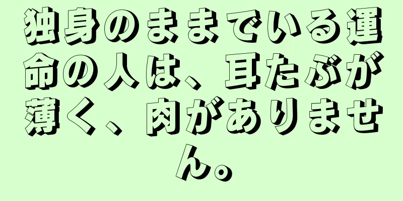 独身のままでいる運命の人は、耳たぶが薄く、肉がありません。