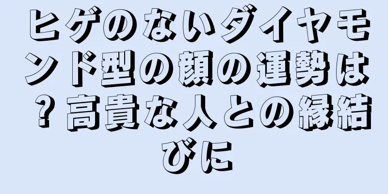 ヒゲのないダイヤモンド型の顔の運勢は？高貴な人との縁結びに