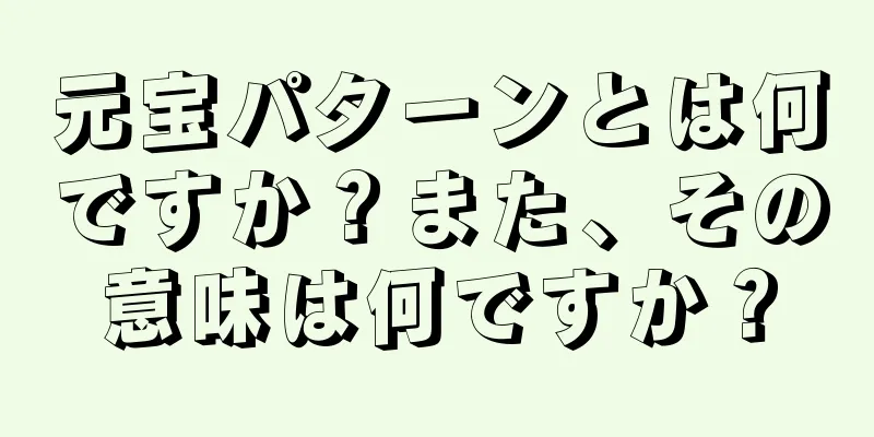 元宝パターンとは何ですか？また、その意味は何ですか？