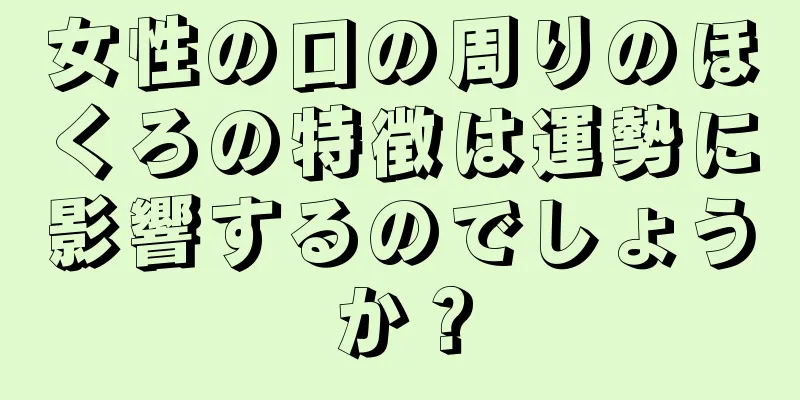 女性の口の周りのほくろの特徴は運勢に影響するのでしょうか？