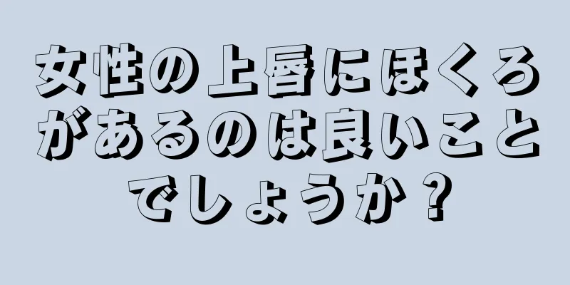 女性の上唇にほくろがあるのは良いことでしょうか？