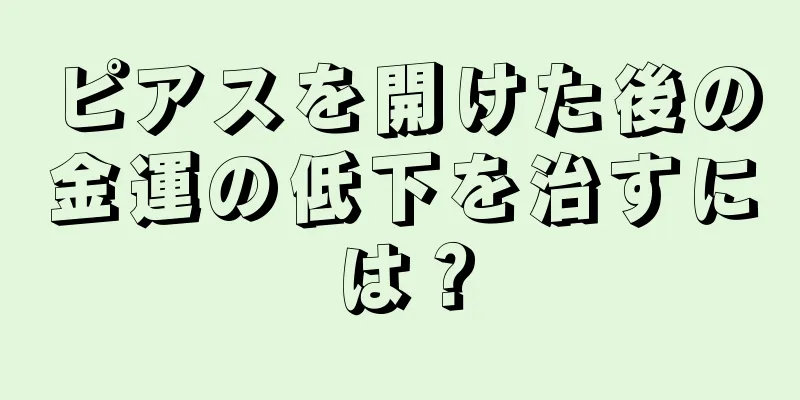 ピアスを開けた後の金運の低下を治すには？