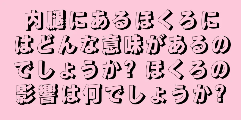 内腿にあるほくろにはどんな意味があるのでしょうか? ほくろの影響は何でしょうか?