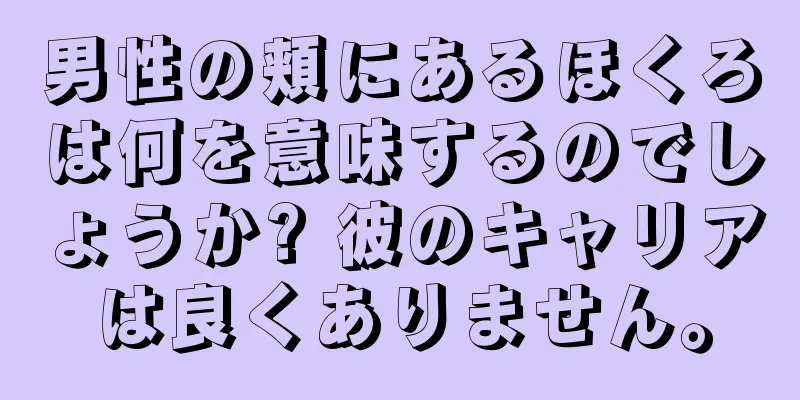 男性の頬にあるほくろは何を意味するのでしょうか? 彼のキャリアは良くありません。