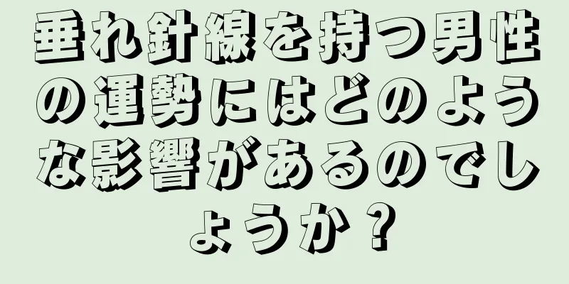 垂れ針線を持つ男性の運勢にはどのような影響があるのでしょうか？