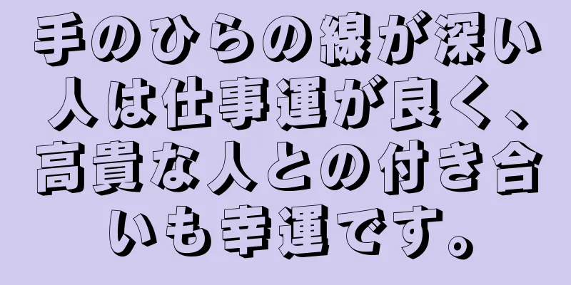 手のひらの線が深い人は仕事運が良く、高貴な人との付き合いも幸運です。