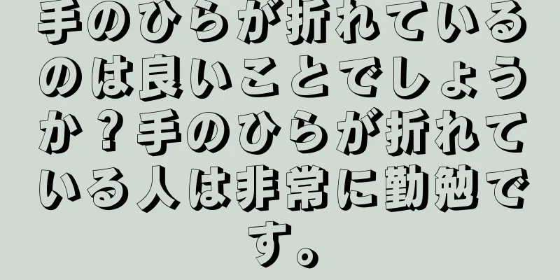 手のひらが折れているのは良いことでしょうか？手のひらが折れている人は非常に勤勉です。