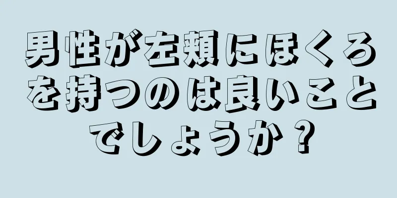 男性が左頬にほくろを持つのは良いことでしょうか？