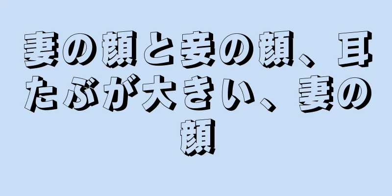 妻の顔と妾の顔、耳たぶが大きい、妻の顔