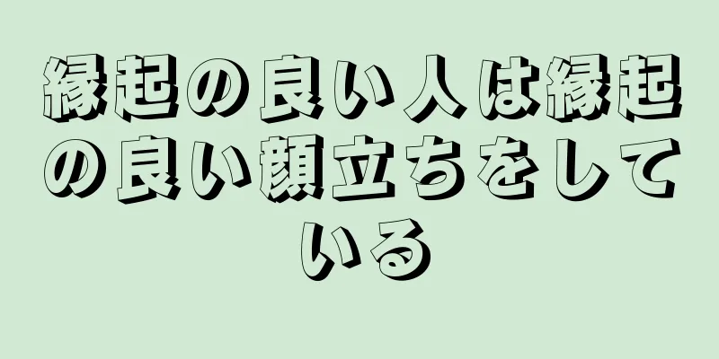 縁起の良い人は縁起の良い顔立ちをしている