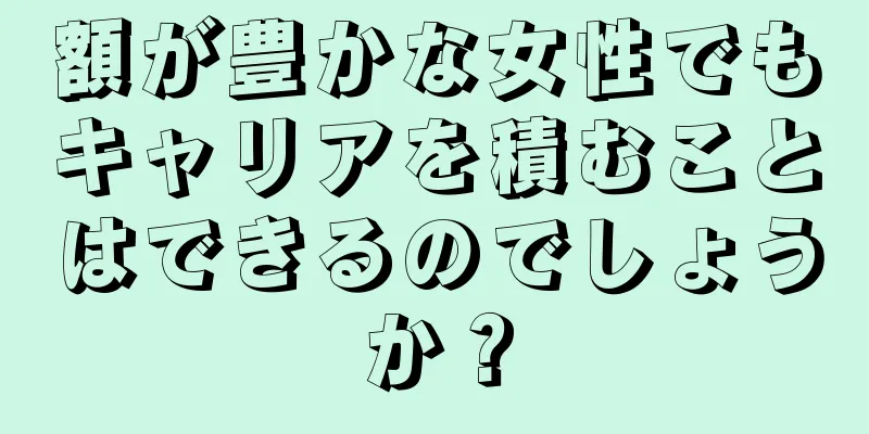 額が豊かな女性でもキャリアを積むことはできるのでしょうか？