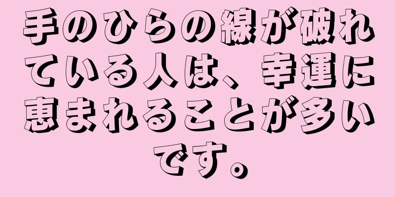 手のひらの線が破れている人は、幸運に恵まれることが多いです。